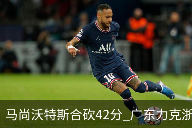 马尚沃特斯合砍42分 广东力克浙江开季两连胜